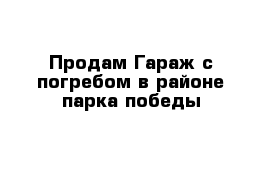 Продам Гараж с погребом в районе парка победы